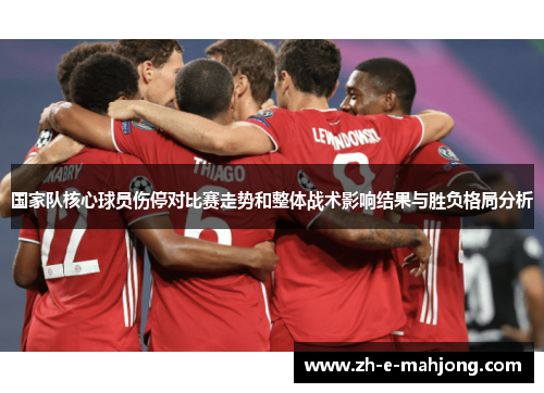 国家队核心球员伤停对比赛走势和整体战术影响结果与胜负格局分析