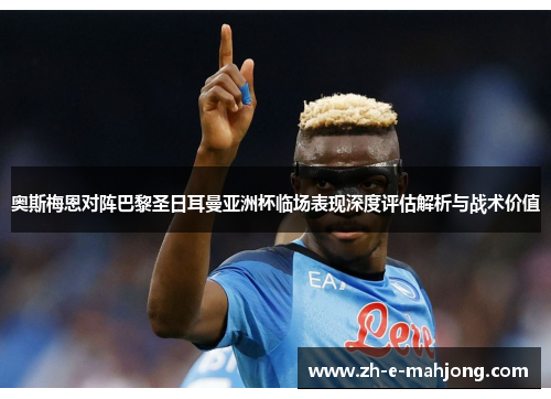 奥斯梅恩对阵巴黎圣日耳曼亚洲杯临场表现深度评估解析与战术价值