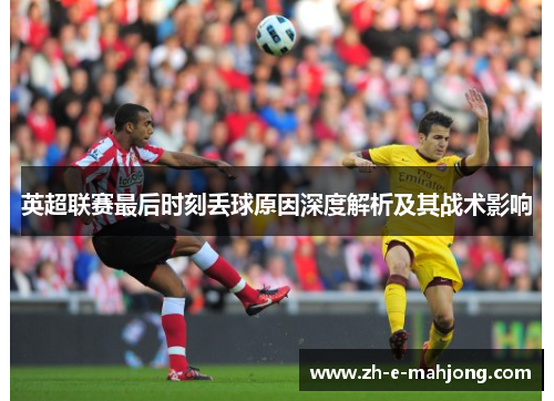 英超联赛最后时刻丢球原因深度解析及其战术影响