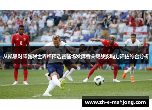 从凯恩对阵曼联世界杯预选赛临场发挥看关键战影响力评估综合分析