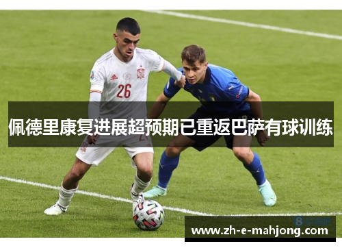 佩德里康复进展超预期已重返巴萨有球训练