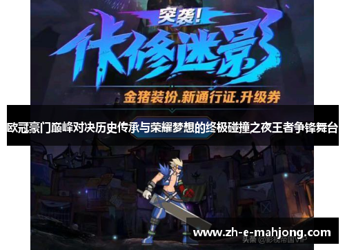 欧冠豪门巅峰对决历史传承与荣耀梦想的终极碰撞之夜王者争锋舞台