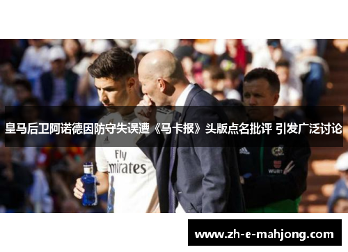 皇马后卫阿诺德因防守失误遭《马卡报》头版点名批评 引发广泛讨论