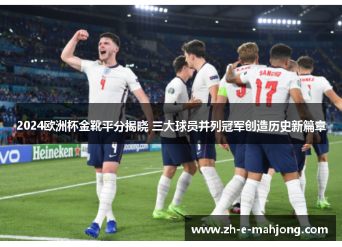 2024欧洲杯金靴平分揭晓 三大球员并列冠军创造历史新篇章