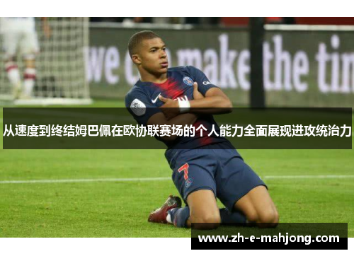 从速度到终结姆巴佩在欧协联赛场的个人能力全面展现进攻统治力