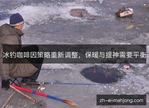 冰钓咖啡因策略重新调整，保暖与提神需要平衡